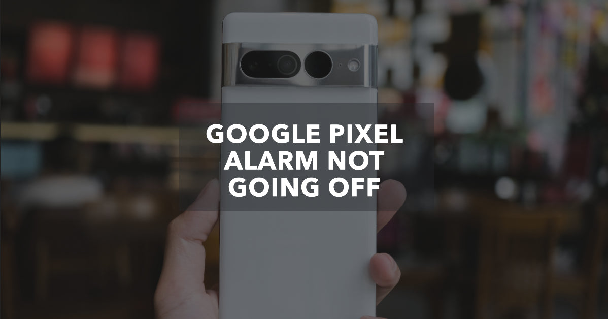 Google Pixel Alarm Not Going Off? - ur.co.uk